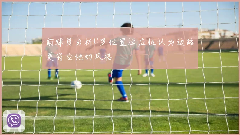 前球员分析C罗位置适应性认为边路更符合他的风格