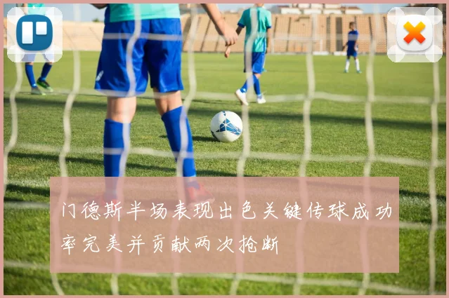 门德斯半场表现出色关键传球成功率完美并贡献两次抢断