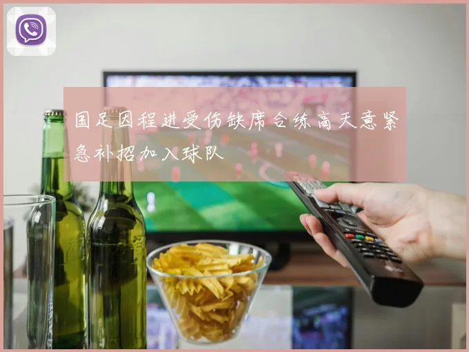 国足因程进受伤缺席合练高天意紧急补招加入球队