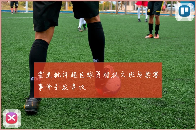 霍里批评超巨球员特权文班与禁赛事件引发争议