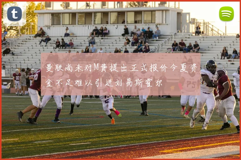 曼联尚未对M费提出正式报价今夏资金不足难以引进刘易斯霍尔