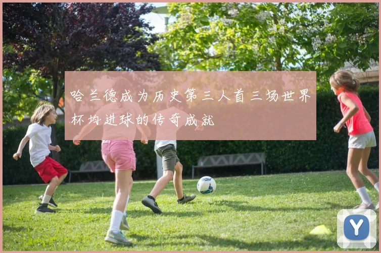 哈兰德成为历史第三人首三场世界杯均进球的传奇成就