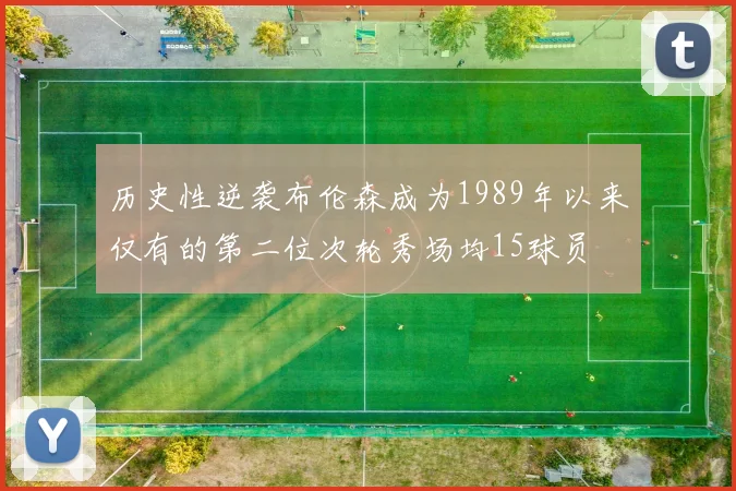 历史性逆袭布伦森成为1989年以来仅有的第二位次轮秀场均15球员