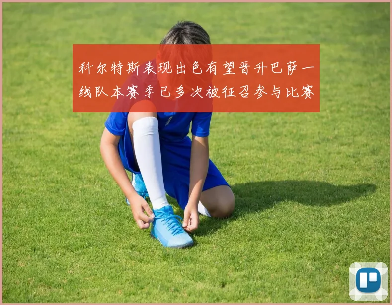 科尔特斯表现出色有望晋升巴萨一线队本赛季已多次被征召参与比赛