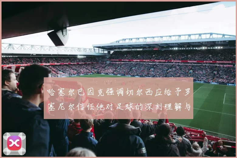 哈塞尔巴因克强调切尔西应给予罗塞尼尔信任他对足球的深刻理解与洞察